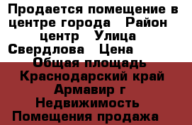 Продается помещение в центре города › Район ­ центр › Улица ­ Свердлова › Цена ­ 6 700 000 › Общая площадь ­ 56 - Краснодарский край, Армавир г. Недвижимость » Помещения продажа   